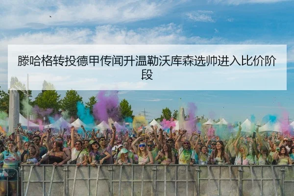 滕哈格转投德甲传闻升温勒沃库森选帅进入比价
